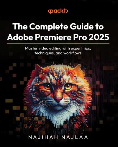The Complete Guide to Adobe Premiere Pro 2025: Master video editing with expert tips, techniques, and workflows