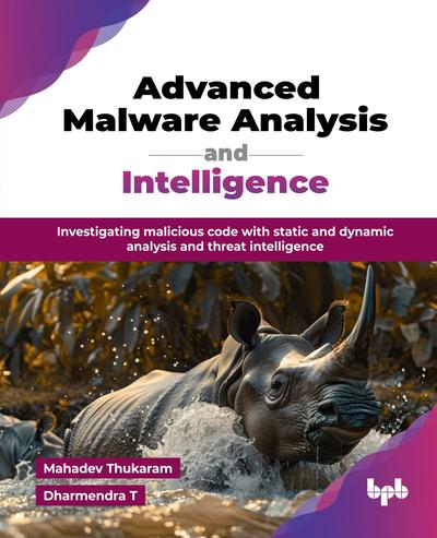 Advanced Malware Analysis and Intelligence: Investigating malicious code with static and dynamic analysis and threat intelligence