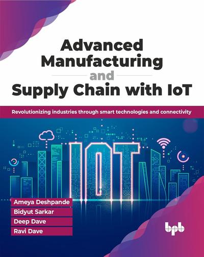 Advanced Manufacturing and Supply Chain with IoT: Revolutionizing industries through smart technologies and connectivity