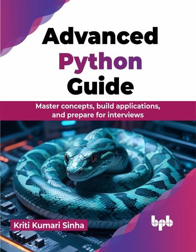 Advanced Python Guide: Master concepts, build applications, and prepare for interviews