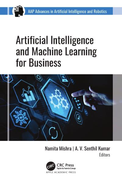 Artificial Intelligence and Machine Learning for Business (AAP Advances in Artificial Intelligence and Robotics)