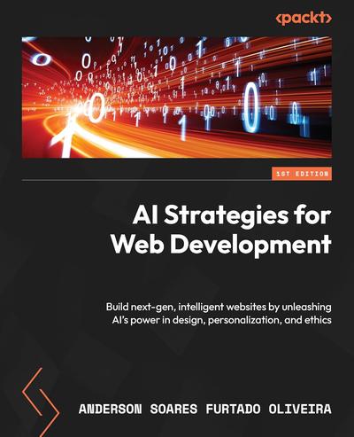 AI Strategies for Web Development: Build next-gen, intelligent websites by unleashing AI’s power in design, personalization, and ethics