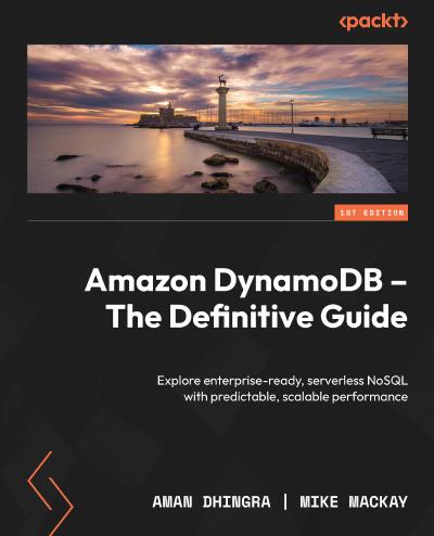 Amazon DynamoDB – The Definitive Guide: Explore enterprise-ready, serverless NoSQL with predictable, scalable performance