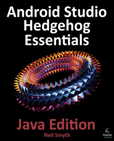 Android Studio Hedgehog Essentials – Java Edition: Developing Android Apps Using Android Studio 2023.1.1 and Java