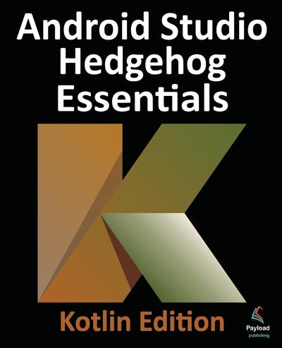 Android Studio Hedgehog Essentials – Kotlin Edition: Developing Android Apps Using Android Studio 2023.1.1 and Kotlin