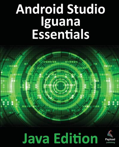 Android Studio Iguana Essentials – Java Edition: Developing Android Apps Using Android Studio 2023.2.1 and Java