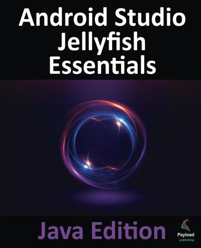 Android Studio Jellyfish Essentials – Java Edition: Developing Android Apps Using Android Studio 2023.3.1 and Java