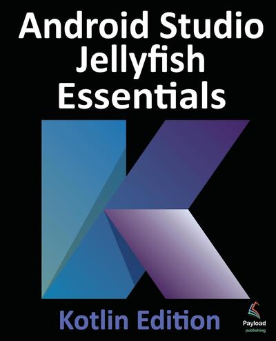 Android Studio Jellyfish Essentials – Kotlin Edition: Developing Android Apps Using Android Studio 2023.3.1 and Kotlin