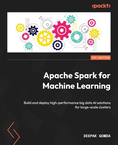 Apache Spark for Machine Learning: Build and deploy high-performance big data AI solutions for large-scale clusters