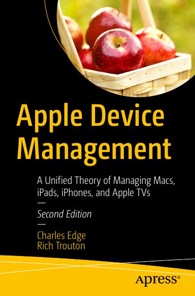 Apple Device Management: A Unified Theory of Managing Macs, iPads, iPhones, and Apple TVs, 2nd Edition