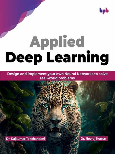 Applied Deep Learning: Design and implement your own Neural Networks to solve real-world problems