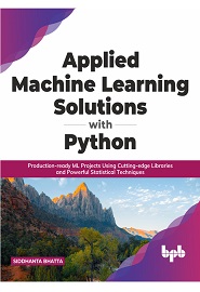 Applied Machine Learning Solutions with Python: Production-ready ML Projects Using Cutting-edge Libraries and Powerful Statistical Techniques