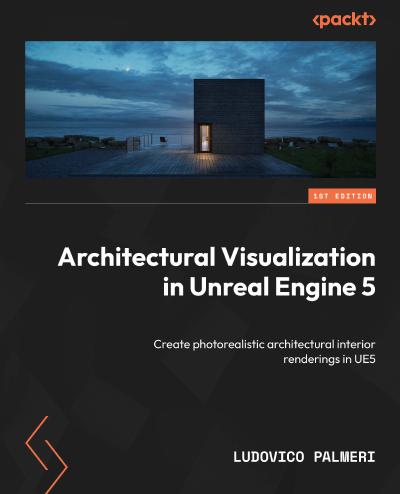 Architectural Visualization in Unreal Engine 5: Create photorealistic architectural interior renderings in UE5