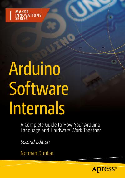 Arduino Software Internals: A Complete Guide to How Your Arduino Language and Hardware Work Together, 2nd Edition