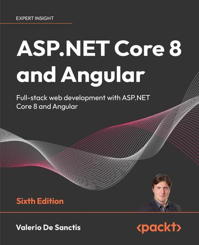 ASP.NET Core 8 and Angular: Full-stack web development with ASP.NET Core 8 and Angular, 6th Edition