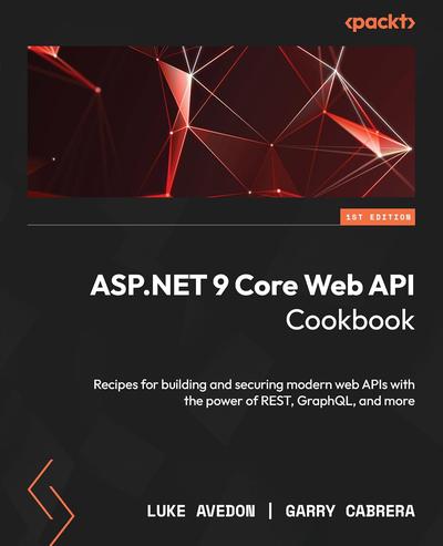 ASP.NET Core 9 Web API Cookbook: Over 60 hands-on recipes for building and securing enterprise web APIs with REST, GraphQL, and more