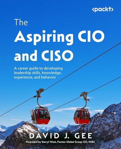 The Aspiring CIO and CISO: A career guide to developing leadership skills, knowledge, experience, and behavior