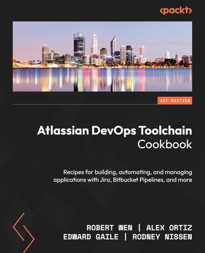 Atlassian DevOps Toolchain Cookbook: Recipes for building, automating, and managing applications with Jira, Bitbucket Pipelines, and more