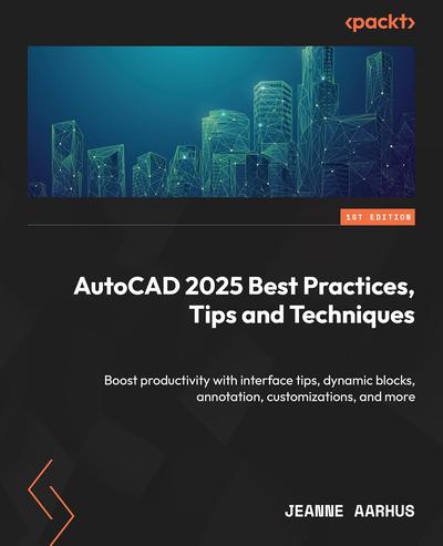 AutoCAD 2025 Best Practices, Tips, and Techniques: Boost productivity with interface tips, dynamic blocks, annotations, customizations, and more