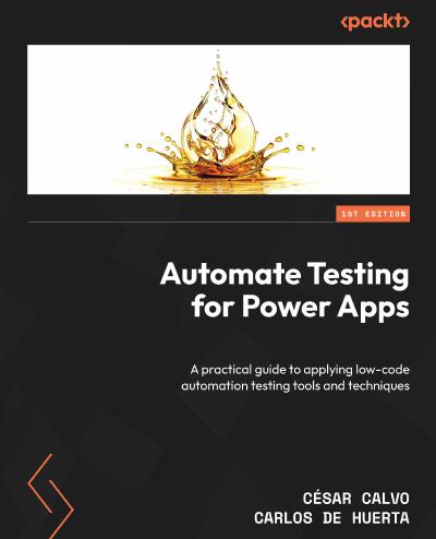 Automate Testing for Power Apps: A practical guide to applying low-code automation testing tools and techniques