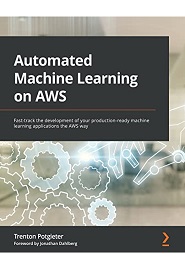 Automated Machine Learning on AWS: Fast-track the development of your production-ready machine learning applications the AWS way