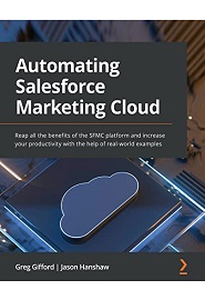 Automating Salesforce Marketing Cloud: Reap all the benefits of the SFMC platform and increase your productivity with the help of real-world examples