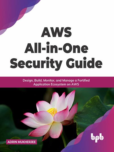 AWS All-in-one Security Guide: Design, Build, Monitor, and Manage a Fortified Application Ecosystem on AWS