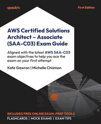 AWS Certified Solutions Architect – Associate (SAA-C03) Exam Guide: Aligned with the latest AWS SAA-C03 exam objectives to help you ace the exam on your first attempt