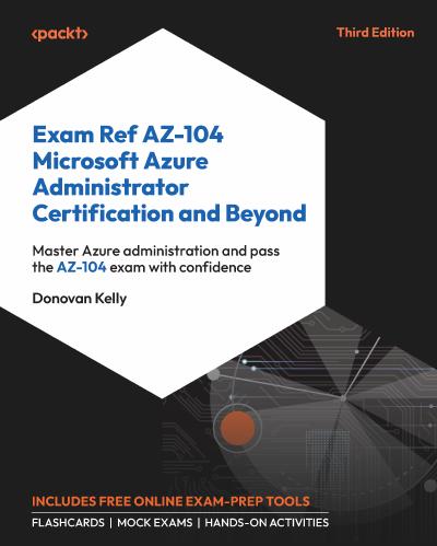 Exam Ref AZ-104 Microsoft Azure Administrator Certification and Beyond: Master Azure administration and pass the AZ-104 exam with confidence, 3rd Edition