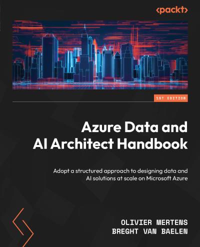 Azure Data and AI Architect Handbook: A structured approach to designing data and AI solutions at scale on Microsoft Azure