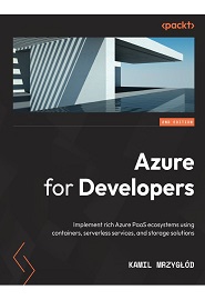 Azure for Developers: Implement rich Azure PaaS ecosystems using containers, serverless services, and storage solutions, 2nd Edition