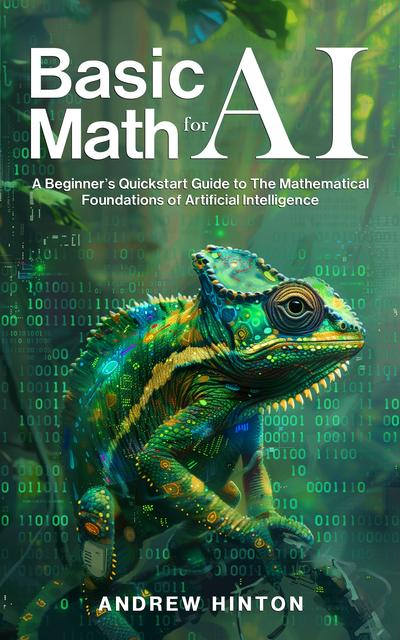 Basic Math for AI: A Beginner’s Quickstart Guide to the Mathematical Foundations of Artificial Intelligence (AI Fundamentals)