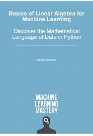 Basics of Linear Algebra for Machine Learning: Discover the Mathematical Language of Data in Python