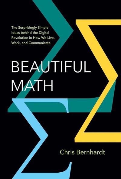 Beautiful Math: The Surprisingly Simple Ideas behind the Digital Revolution in How We Live, Work, and Communicate