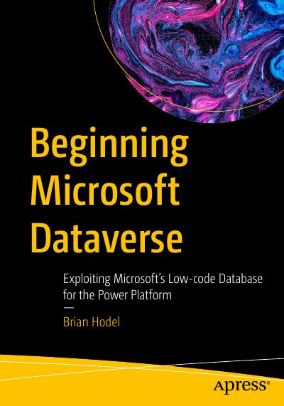 Beginning Microsoft Dataverse: Exploiting Microsoft’s Low-code Database for the Power Platform