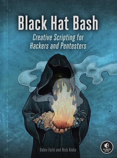 Black Hat Bash: Creative Scripting for Hackers and Pentesters