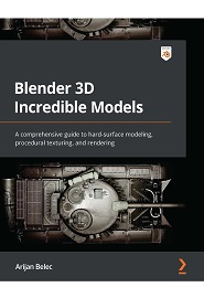 Blender 3D Incredible Models: A comprehensive guide to hard-surface modeling, procedural texturing, and rendering