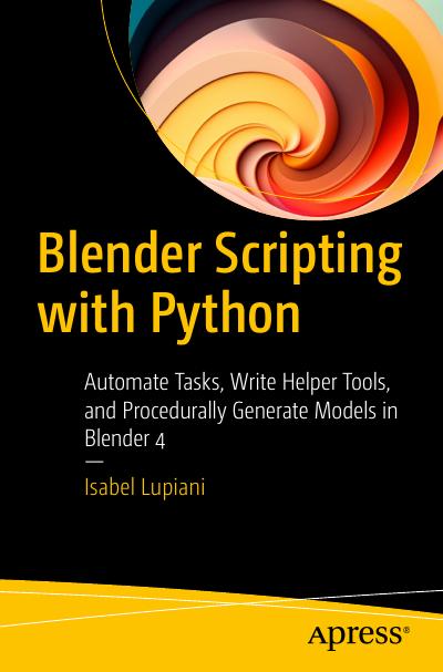 Blender Scripting with Python: Automate Tasks, Write Helper Tools, and Procedurally Generate Models in Blender 4