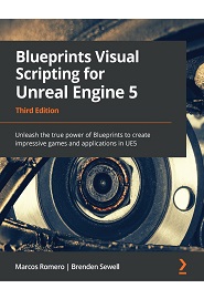 Blueprints Visual Scripting for Unreal Engine 5: Unleash the true power of Blueprints to create impressive games and applications in UE5, 3rd Edition