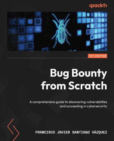 Bug Bounty from Scratch: A comprehensive guide to discovering vulnerabilities and succeeding in cybersecurity