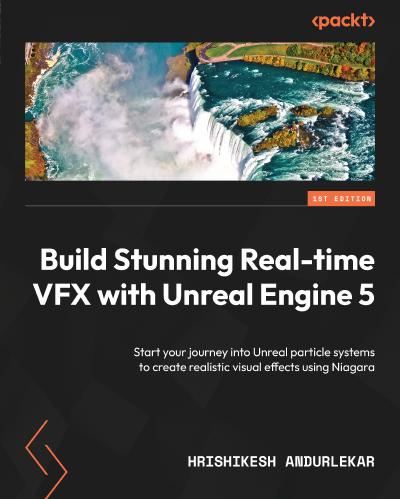 Build Stunning Real-time VFX with Unreal Engine 5: Start your journey into Unreal particle systems to create realistic visual effects using Niagara