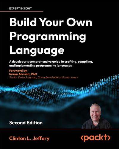 Build your own Programming Language: A programmer’s guide to designing compilers, DSLs and interpreters for solving modern computing problems, 2nd Edition