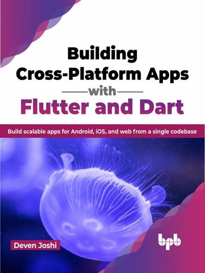 Building Cross-Platform Apps with Flutter and Dart: Build scalable apps for Android, iOS, and web from a single codebase