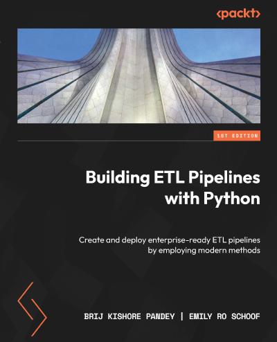 Building ETL Pipelines with Python: Create and deploy enterprise-ready ETL pipelines by employing modern methods