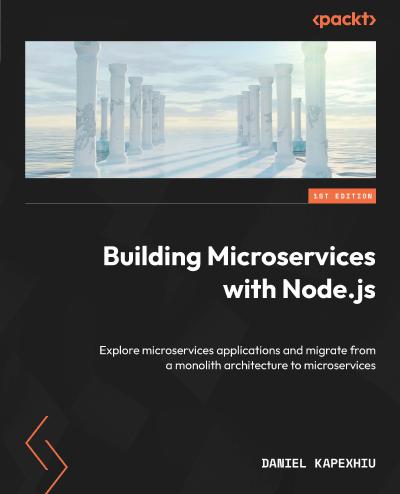 Building Microservices with Node.js: Explore microservices applications and migrate from a monolith architecture to microservices