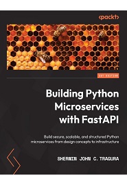 Building Python Microservices with FastAPI: Build secure, scalable, and structured Python microservices from design concepts to infrastructure