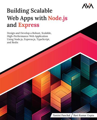 Building Scalable Web Apps with Node.js and Express: Design and Develop a Robust, Scalable, High-Performance Web Application Using Node.js, Express.js, TypeScript, and Redis