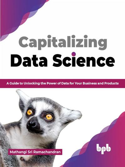 Capitalizing Data Science: A Guide to Unlocking the Power of Data for Your Business and Products