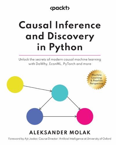 Causal Inference and Discovery in Python: Unlock the secrets of modern causal machine learning with DoWhy, EconML, PyTorch and more