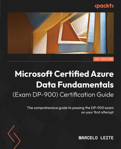 Microsoft Certified Azure Data Fundamentals (Exam DP-900) Certification Guide: The comprehensive guide to passing the DP-900 exam on your first attempt